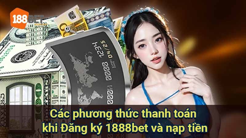 cac-phuong-thuc-thanh-toan-khi-dang-ky-1888bet-va-nap-tien